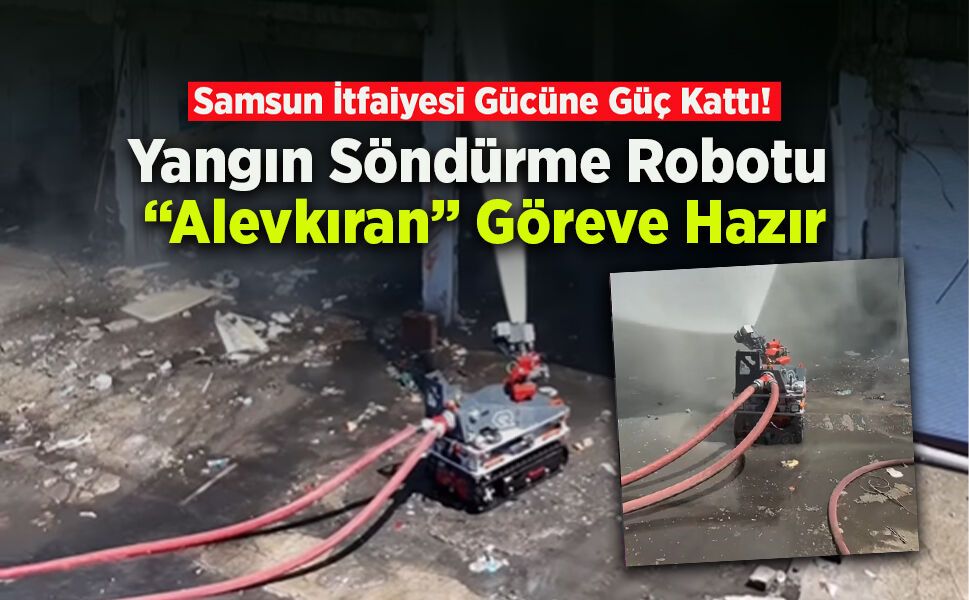 Samsun İtfaiyesi Gücüne Güç Kattı! Yangın Söndürme Robotu “Alevkıran” Göreve Hazır