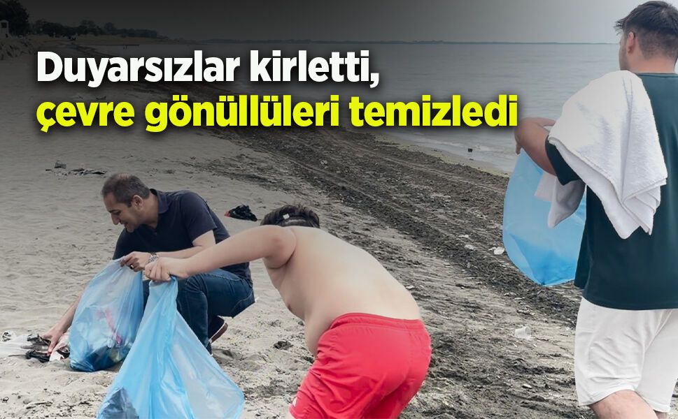 Duyarsızlar kirletti, çevre gönüllüleri temizledi