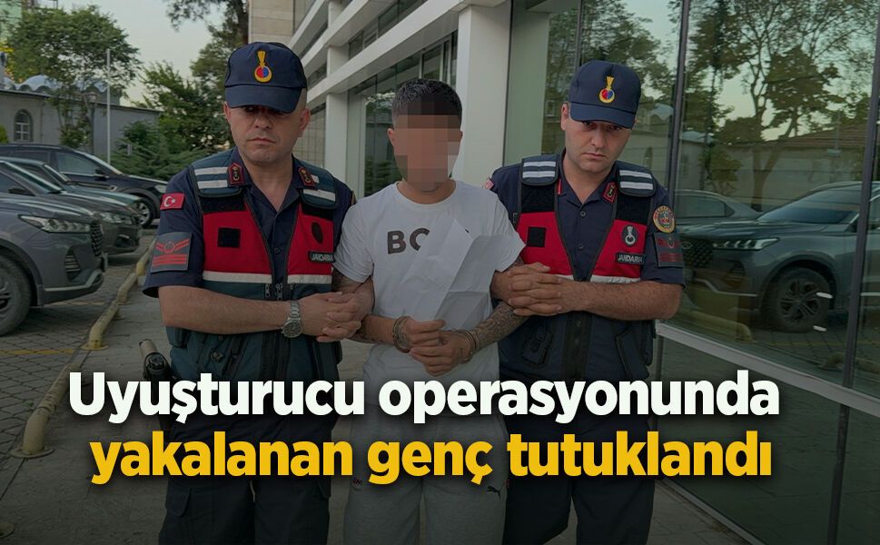 Uyuşturucu operasyonunda yakalanan genç tutuklandı