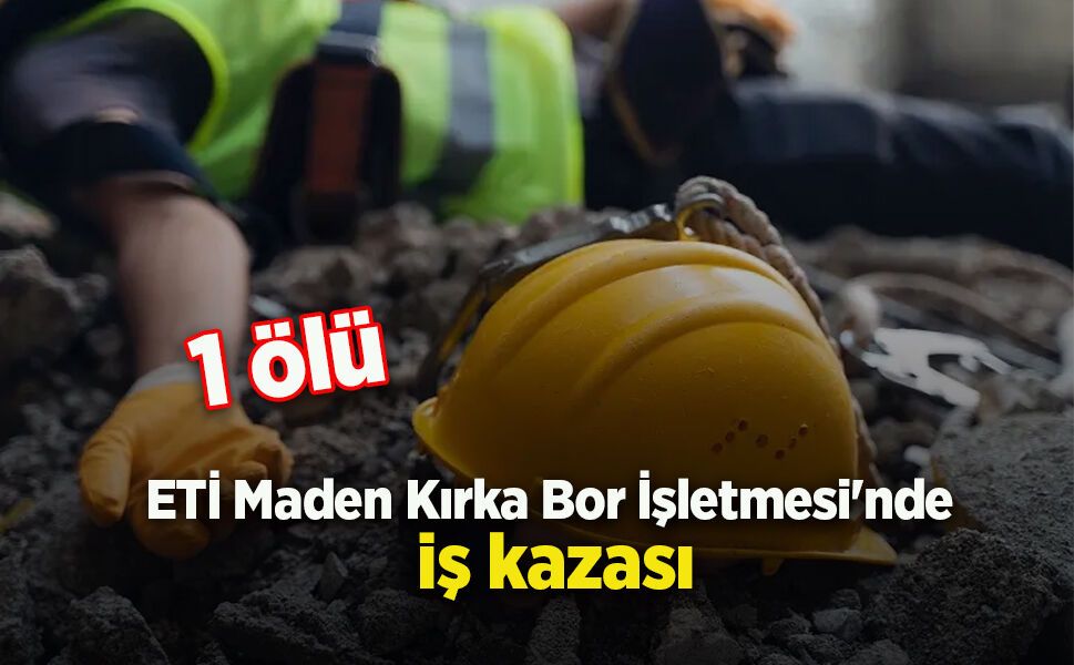 ETİ Maden Kırka Bor İşletmesi'nde iş kazası: 1 ölü - samsunhaber.com
