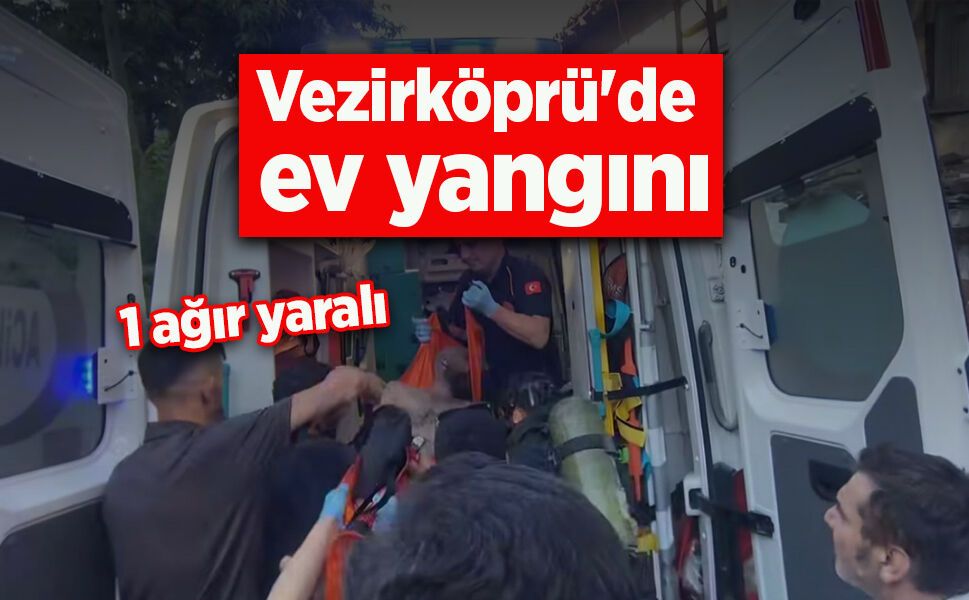 Vezirköprü'de ev yangını: 1 ağır yaralı - samsunhaber.com