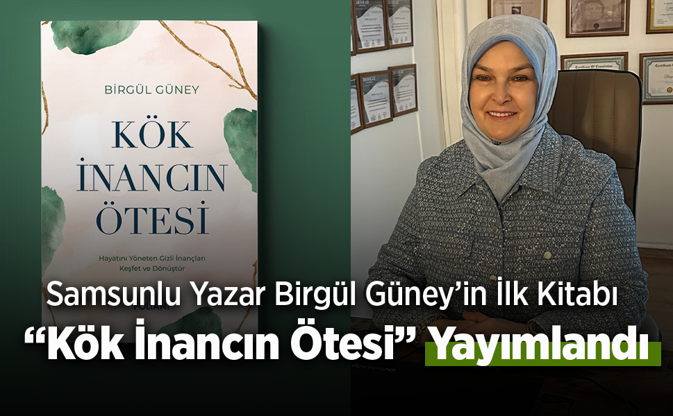 Samsunlu Yazar Birgül Güney’in İlk Kitabı “Kök İnancın Ötesi” Yayımlandı - samsunhaber.com