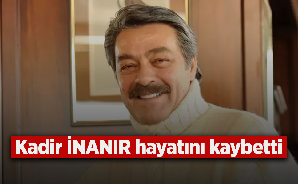 Kadir İNANIR hayatını kaybetti