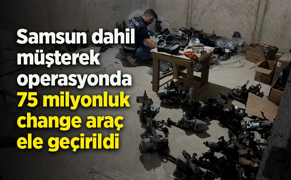Samsun dahil müşterek  operasyonda 75 milyonluk  change araç  ele geçirildi
