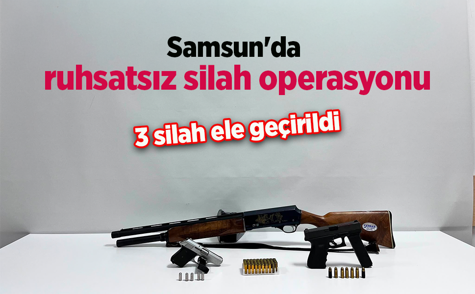 Samsun'da ruhsatsız silah operasyonu: 3 silah ele geçirildi