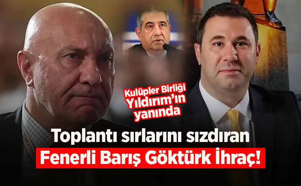 Toplantı sırlarını sızdıran Fenerli Barış Göktürk İhraç!