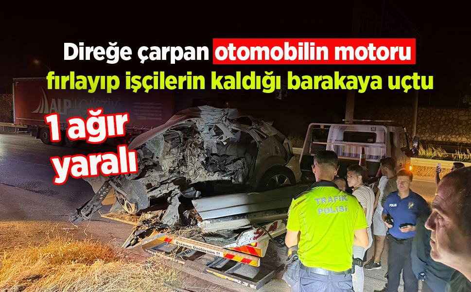 Direğe çarpan otomobilin motoru fırlayıp işçilerin kaldığı barakaya uçtu: 1 ağır yaralı