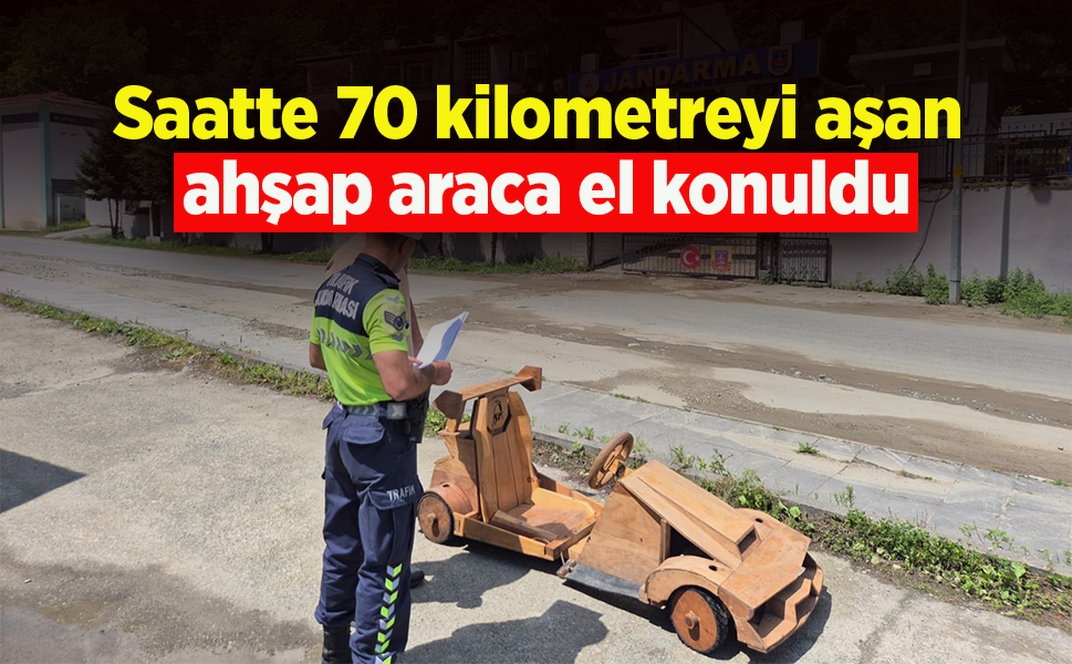 Saatte 70 kilometreyi aşan ahşap araca el konuldu