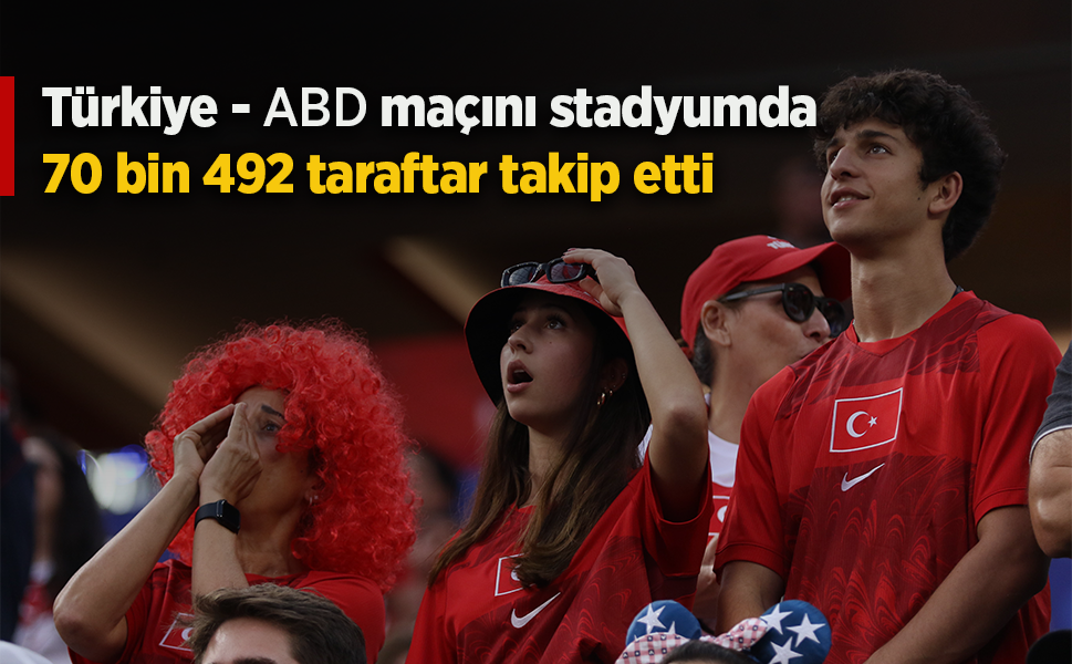 Türkiye - ABD maçını stadyumda 70 bin 492 taraftar takip etti
