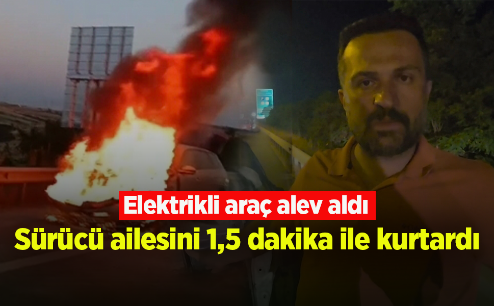 Yanan elektrikli otomobilin sürücüsü: Ailemi bir buçuk dakika arayla kurtardım