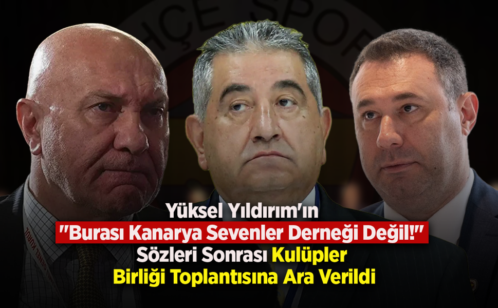 Yüksel Yıldırım'ın "Burası Kanarya Sevenler Derneği Değil!" Sözleri Sonrası Kulüpler Birliği Toplantısına Ara Verildi
