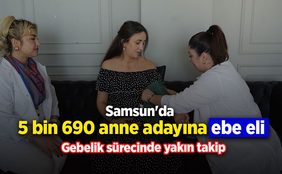 Samsun'da 5 bin 690 anne adayına ebe eli: Gebelik sürecinde yakın takip