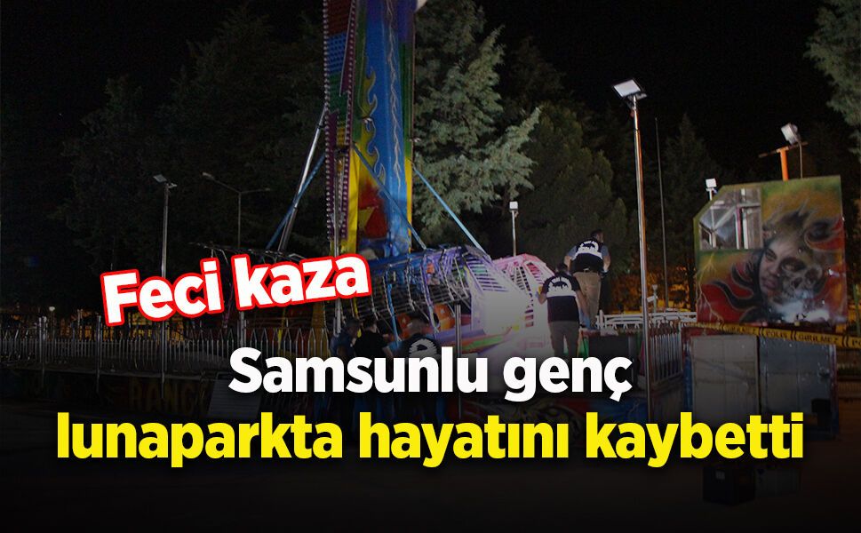 Samsunlu genç lunaparkta hayatını kaybetti