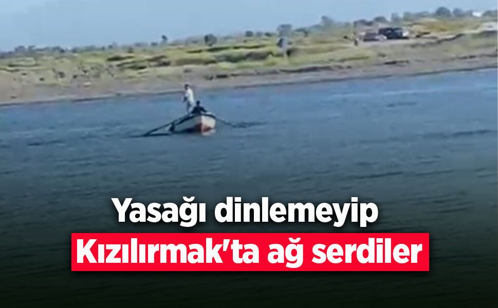 Yasağı dinlemeyip Kızılırmak'ta ağ serdiler