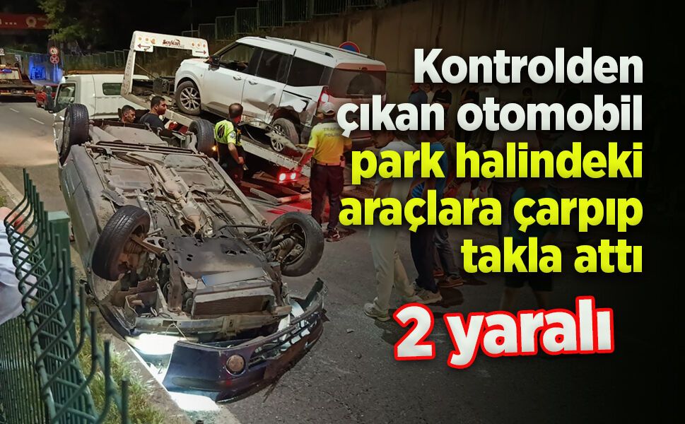 Kontrolden çıkan otomobil park halindeki araçlara çarpıp takla attı: 2 yaralı