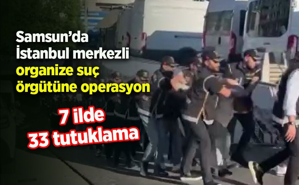 Organize suç örgütüne operasyon: 33 şüpheli tutuklandı