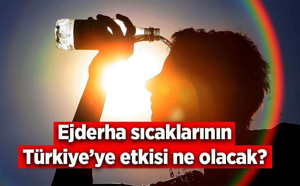 Ejderha sıcaklarının Türkiye’ye etkisi ne olacak? - samsunhaber.com