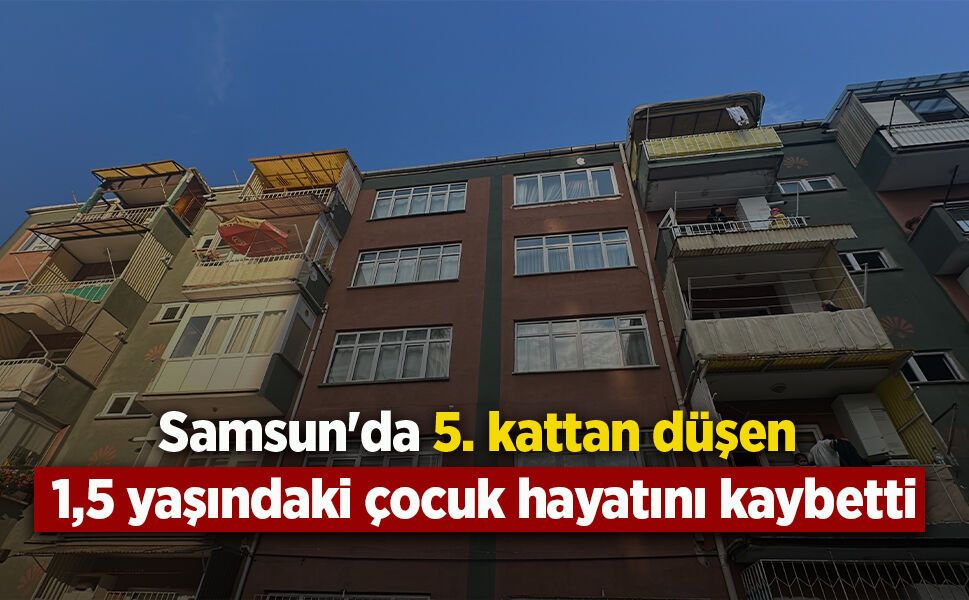 Samsun'da 5. kattan düşen 1,5 yaşındaki çocuk hayatını kaybetti