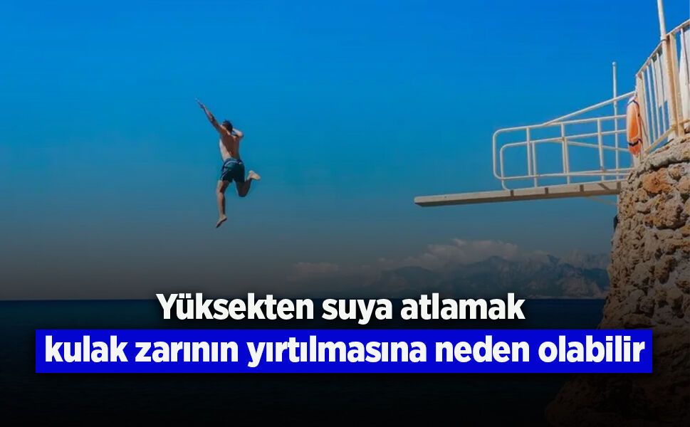 Yüksekten suya atlamak kulak zarının yırtılmasına neden olabilir
