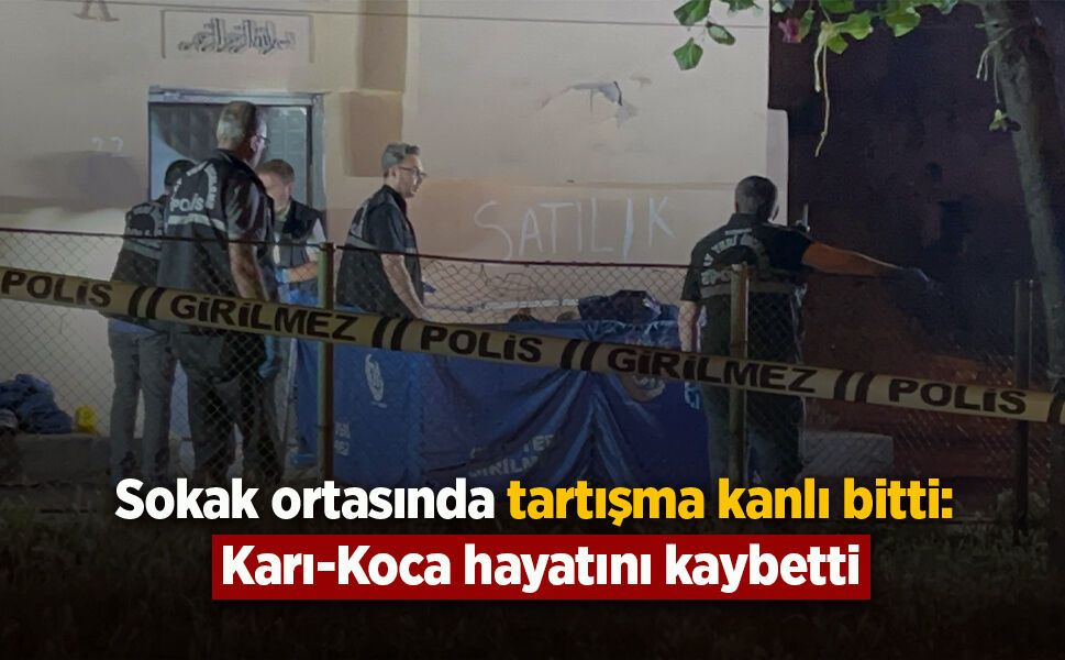 Sokak ortasında tartışma kanlı bitti: Karı-Koca hayatını kaybetti