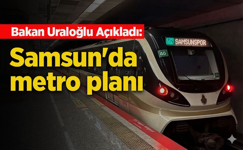 Bakan Uraloğlu Açıkladı: Samsun'da metro planı