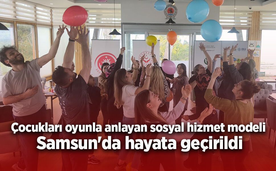 Çocukları oyunla anlayan sosyal hizmet modeli Samsun'da hayata geçirildi