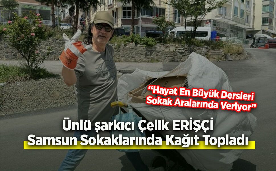 Çelik Erişçi Samsun Sokaklarında Kağıt Topladı: “Hayat En Büyük Dersleri Sokak Aralarında Veriyor”