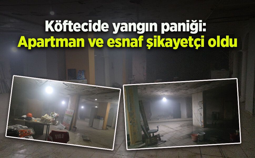 Köftecide yangın paniği: Apartman ve esnaf şikayetçi oldu