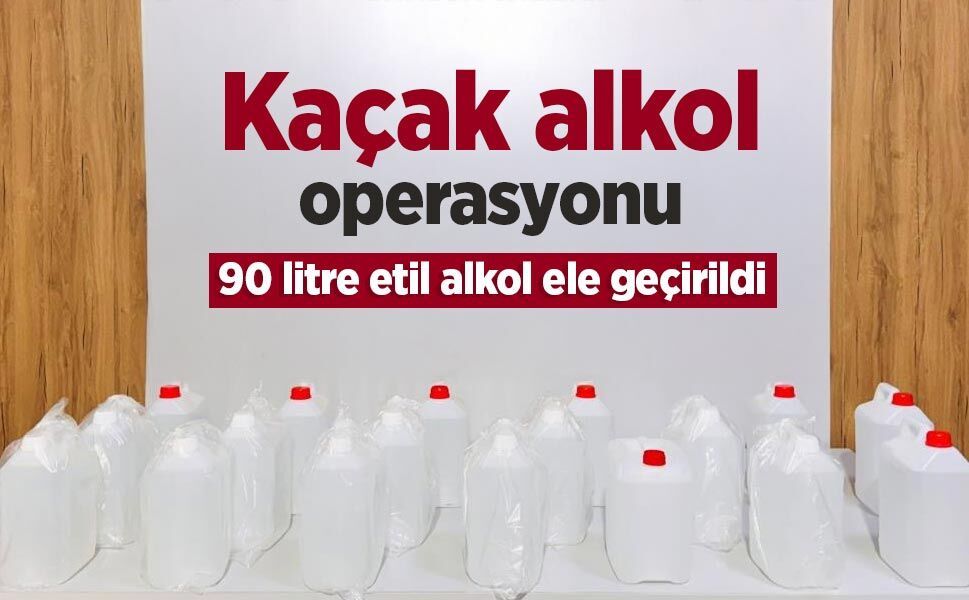 Kaçak alkol operasyonu: 90 litre etil alkol ele geçirildi