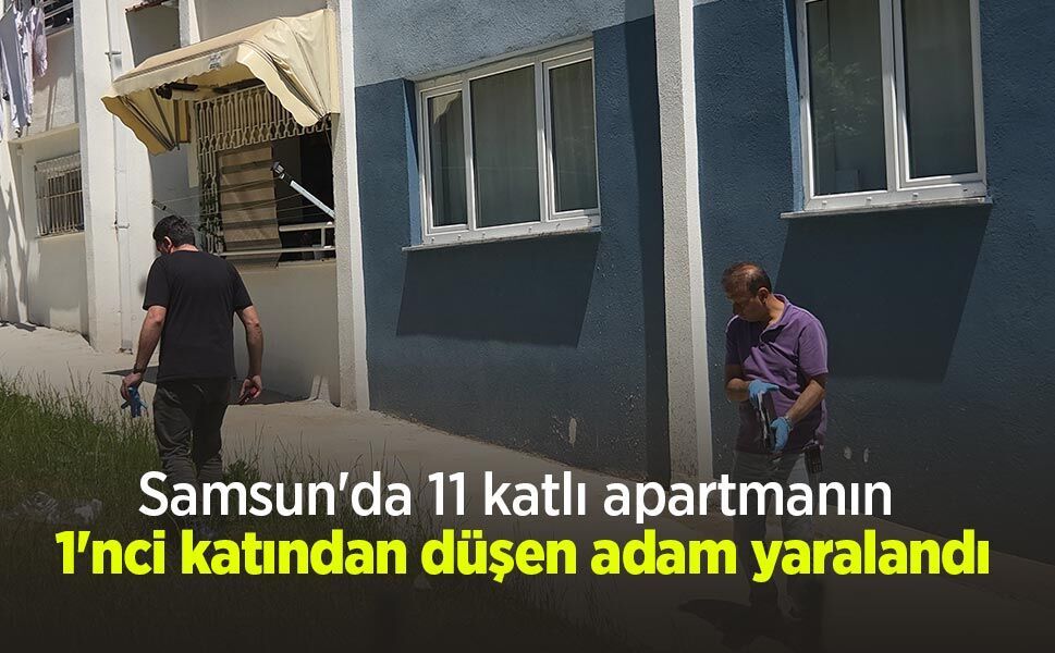 Samsun'da 11 katlı apartmanın 1'nci katından düşen adam yaralandı