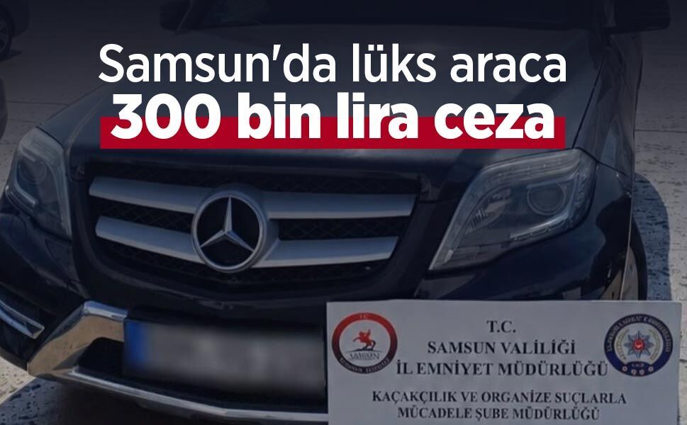 Samsun'da lüks araca 300 bin lira ceza