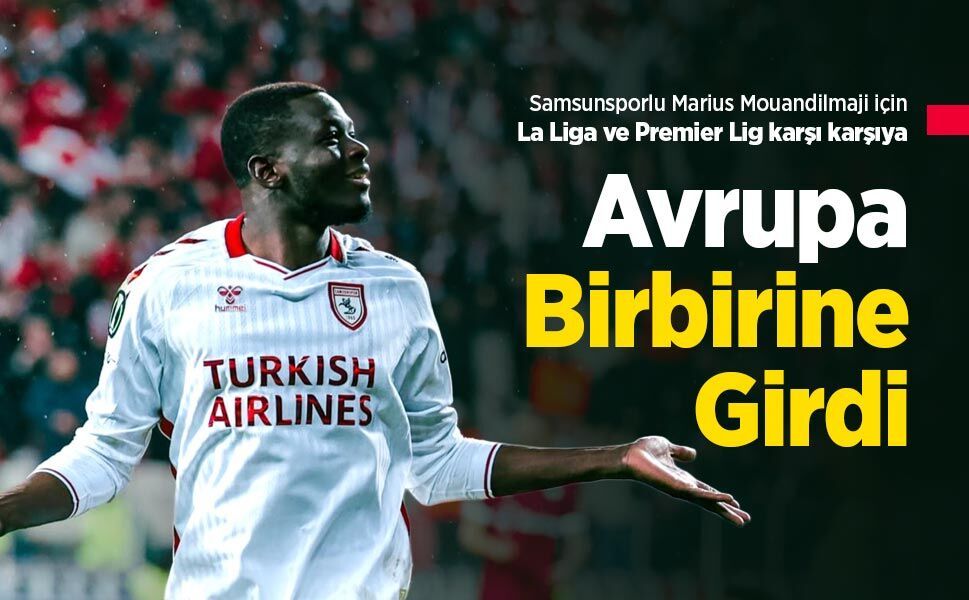 Samsunsporlu Marius Mouandilmaji için La Liga ve Premier Lig karşı karşıya, Avrupa Birbirine Girdi