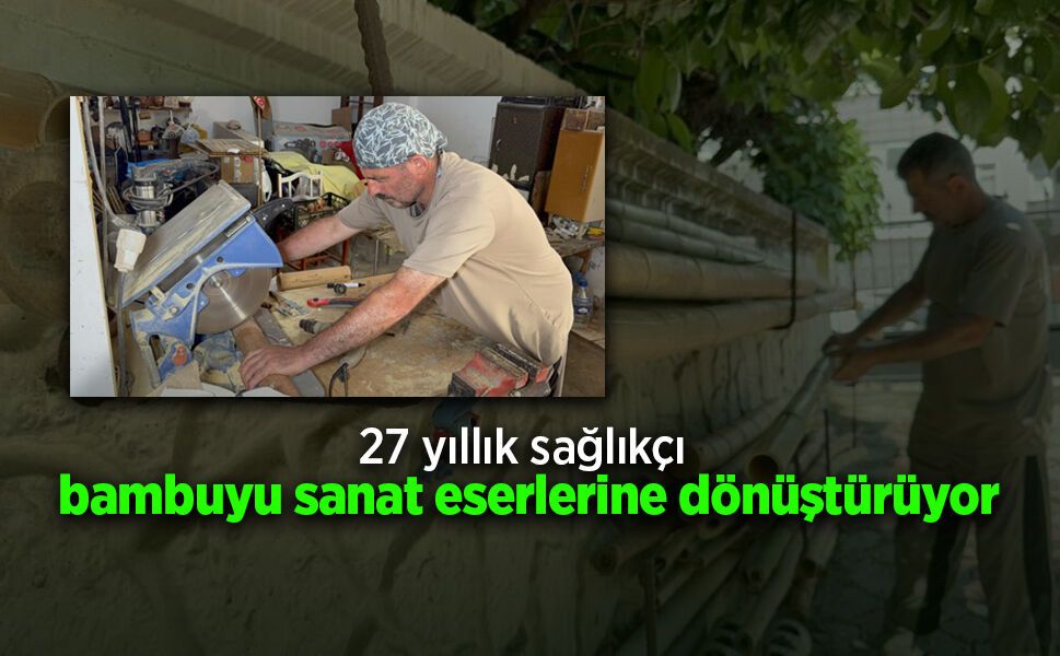 27 yıllık sağlıkçı bambuyu sanat eserlerine dönüştürüyor