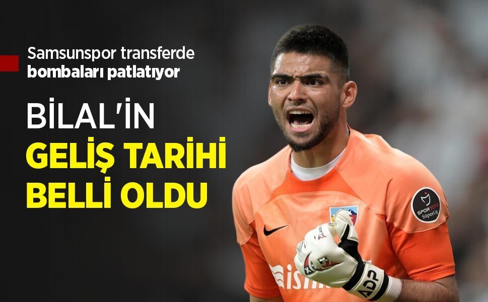 Samsunspor transferde bombaları patlatıyor, BİLAL'İN GELİŞ TARİHİ BELLİ OLDU