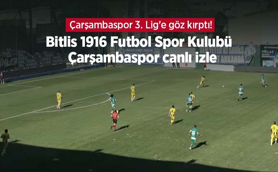 Çarşambaspor 3. Lig'e göz kırptı! Bitlis 1916 Futbol Spor Kulubü - Çarşambaspor canlı izle