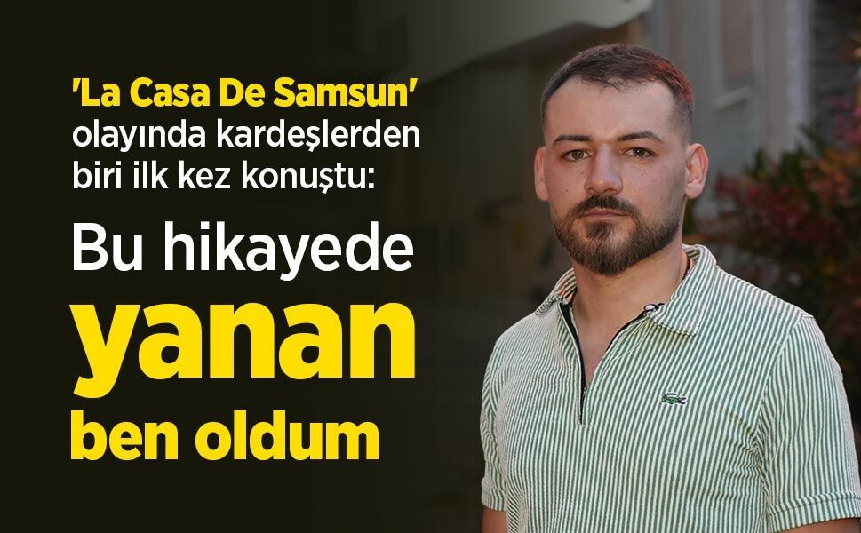 'La Casa De Samsun' olayında kardeşlerden biri ilk kez konuştu: "Bu hikayede yanan ben oldum"
