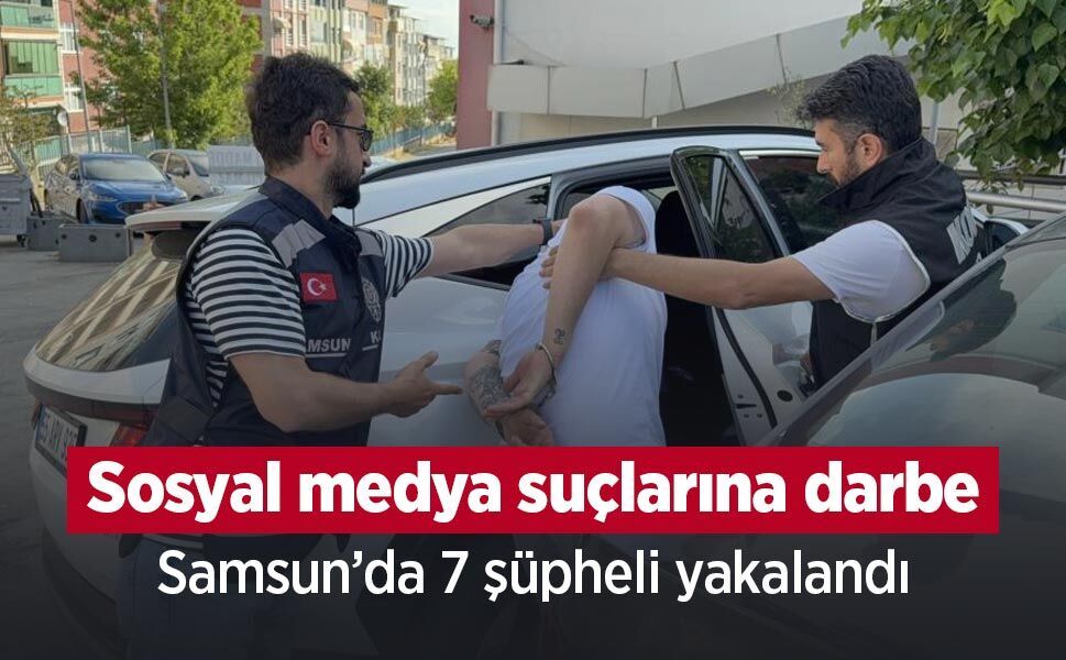 Sosyal medya suçlarına darbe: Samsun’da 7 şüpheli yakalandı
