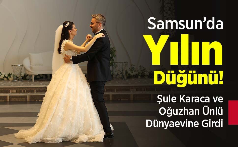 Samsun’da Yılın Düğünü! Şule Karaca ve Oğuzhan Ünlü Dünyaevine Girdi