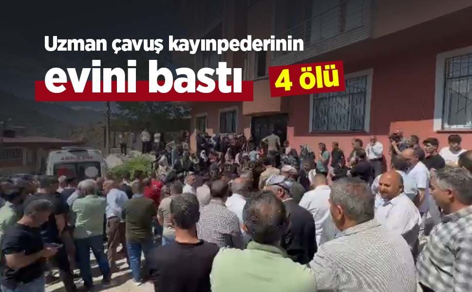 Uzman çavuş kayınpederinin evini bastı: 4 ölü