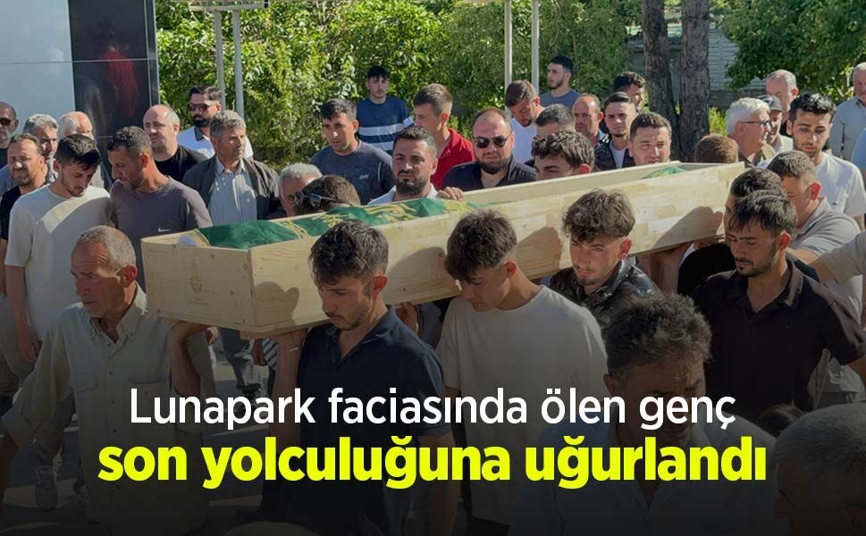 Lunapark faciasında ölen genç son yolculuğuna uğurlandı