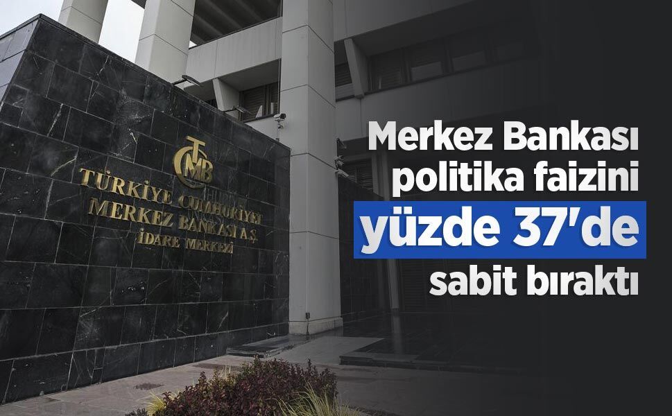 Merkez Bankası politika faizini yüzde 37'de sabit bıraktı
