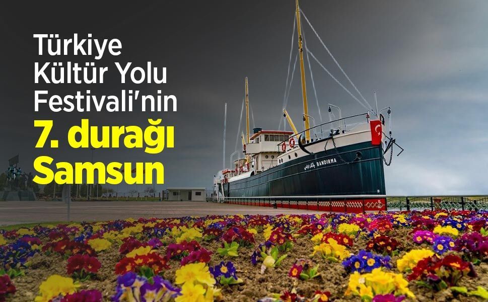 Türkiye Kültür Yolu Festivali'nin 7. durağı Samsun