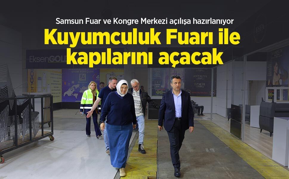 Samsun Fuar ve Kongre Merkezi açılışa hazırlanıyor: Kuyumculuk Fuarı ile kapılarını açacak