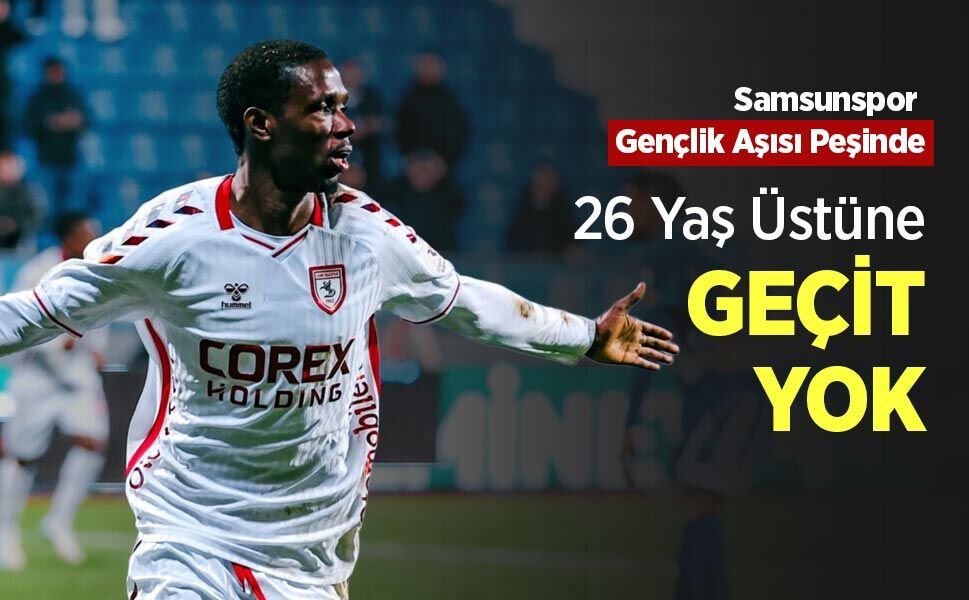 Samsunspor Gençlik Aşısı Peşinde! 26 Yaş Üstüne GEÇİT YOK