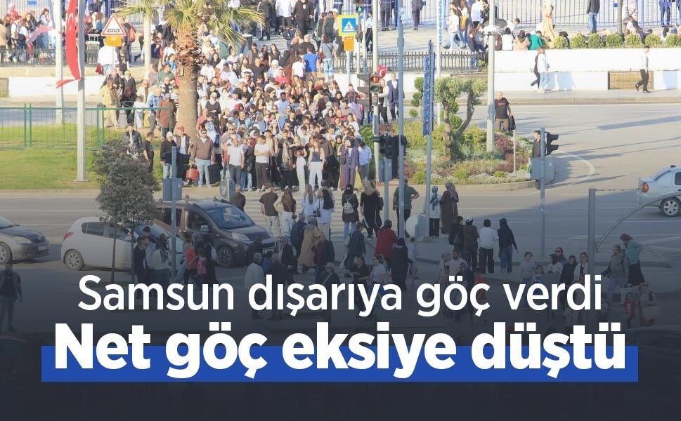 Samsun dışarıya göç verdi: Net göç eksiye düştü