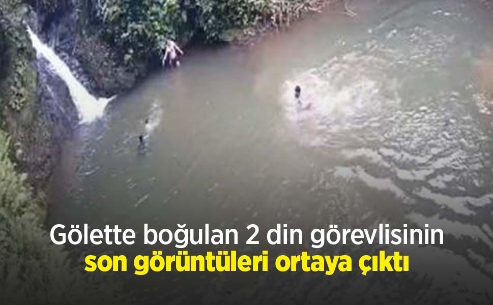 Gölette boğulan 2 din görevlisinin son görüntüleri ortaya çıktı