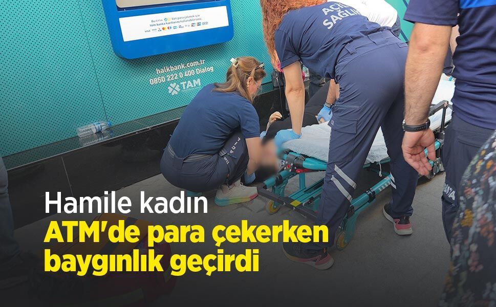 Hamile kadın ATM'de para çekerken baygınlık geçirdi
