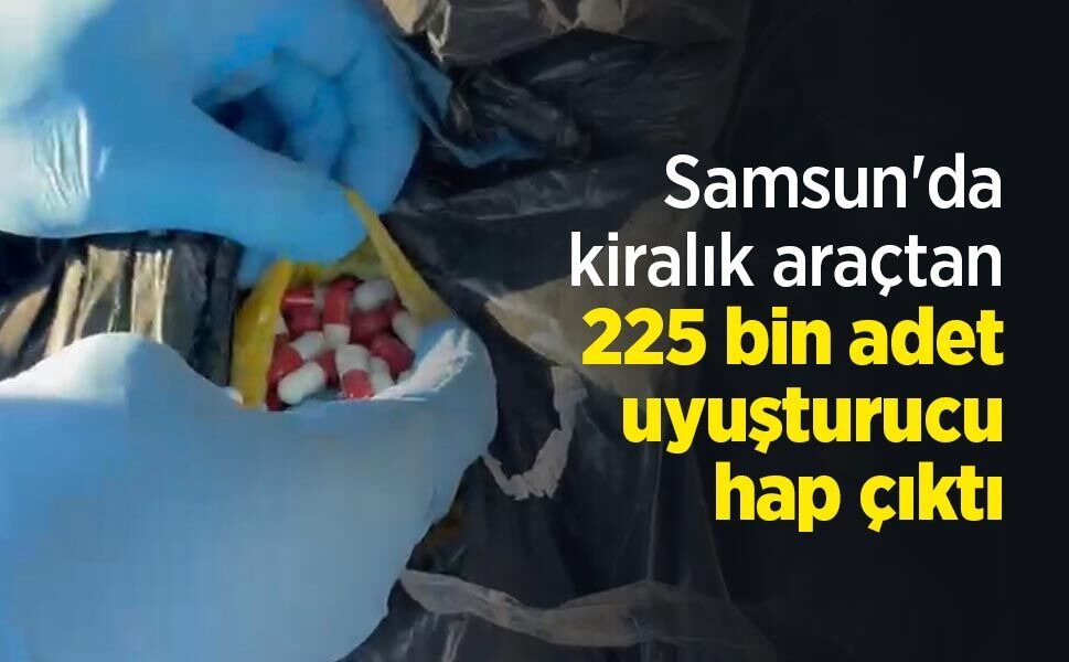 Samsun'da kiralık araçtan 225 bin uyuşturucu hap çıktı