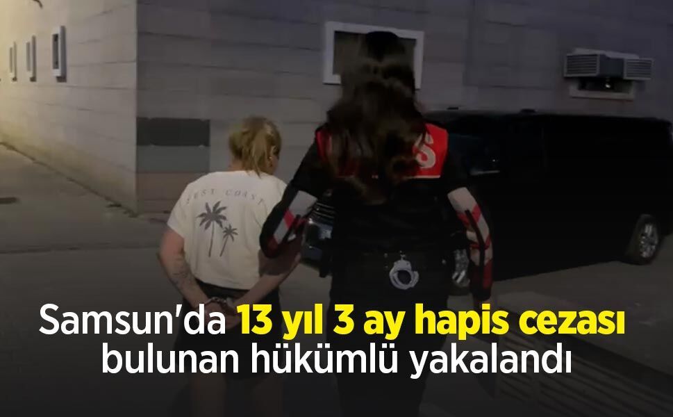 Samsun'da 13 yıl 3 ay hapis cezası bulunan hükümlü yakalandı