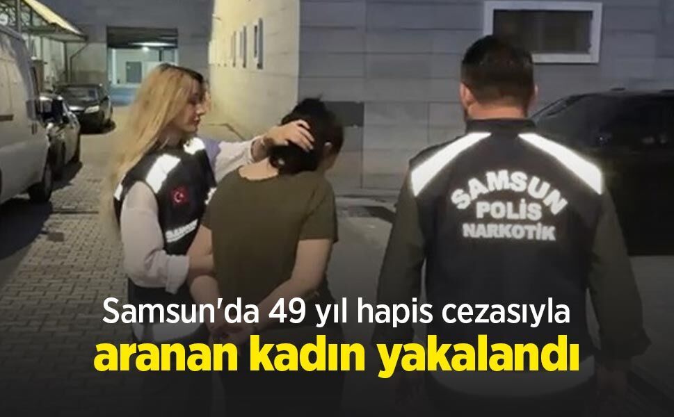 Samsun'da 49 yıl hapis cezasıyla aranan kadın yakalandı